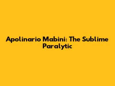 Apolinario Mabini: The 'Sublime Paralytic'
