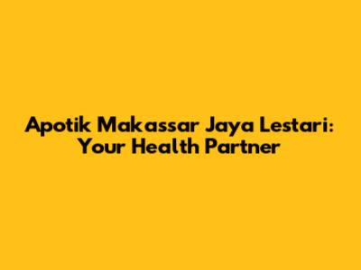 Apotik Makassar Jaya Lestari: Your Health Partner