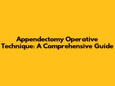 Appendectomy Operative Technique: A Comprehensive Guide