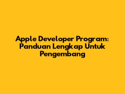 Apple Developer Program: Panduan Lengkap Untuk Pengembang