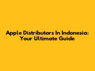 Apple Distributors In Indonesia: Your Ultimate Guide