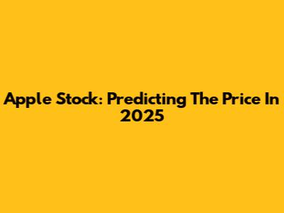 Apple Stock: Predicting The Price In 2025
