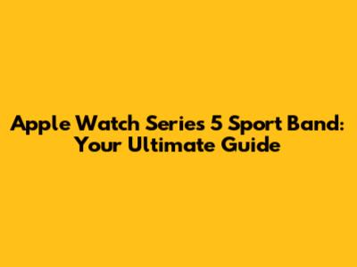 Apple Watch Series 5 Sport Band: Your Ultimate Guide