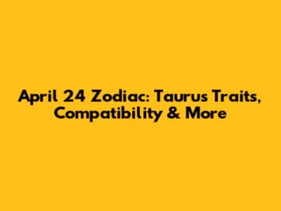 April 24 Zodiac: Taurus Traits, Compatibility & More