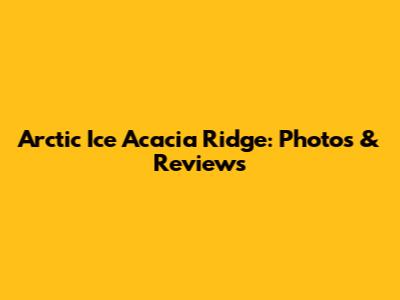 Arctic Ice Acacia Ridge: Photos & Reviews