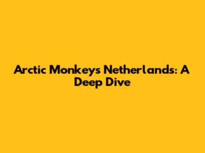 Arctic Monkeys Netherlands: A Deep Dive