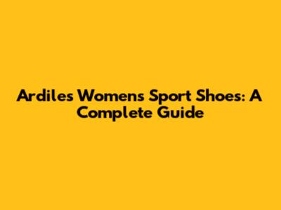 Ardiles Women's Sport Shoes: A Complete Guide