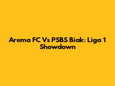 Arema FC Vs PSBS Biak: Liga 1 Showdown