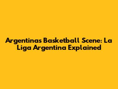 Argentina's Basketball Scene: La Liga Argentina Explained
