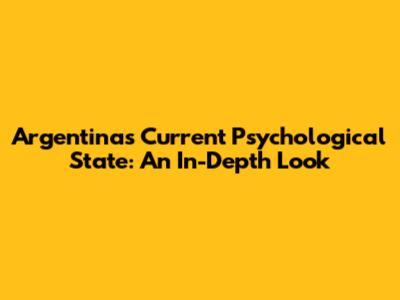 Argentina's Current Psychological State: An In-Depth Look