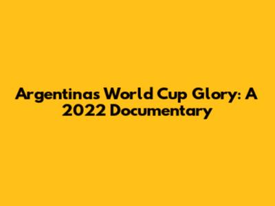 Argentina's World Cup Glory: A 2022 Documentary