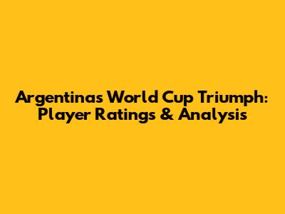 Argentina's World Cup Triumph: Player Ratings & Analysis