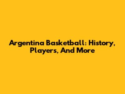 Argentina Basketball: History, Players, And More