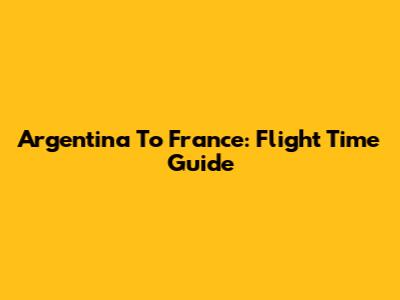 Argentina To France: Flight Time Guide