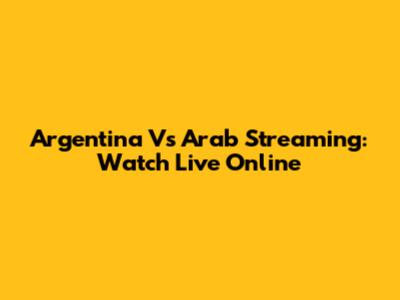 Argentina Vs Arab Streaming: Watch Live Online