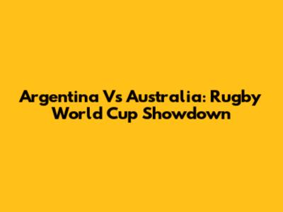 Argentina Vs Australia: Rugby World Cup Showdown
