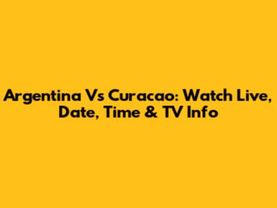 Argentina Vs Curacao: Watch Live, Date, Time & TV Info