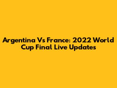 Argentina Vs France: 2022 World Cup Final Live Updates