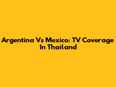 Argentina Vs Mexico: TV Coverage In Thailand