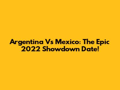 Argentina Vs Mexico: The Epic 2022 Showdown Date!