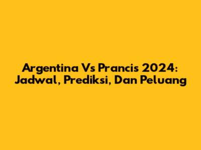 Argentina Vs Prancis 2024: Jadwal, Prediksi, Dan Peluang