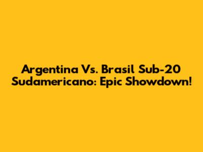 Argentina Vs. Brasil Sub-20 Sudamericano: Epic Showdown!