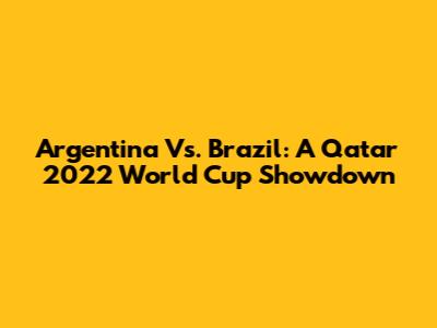 Argentina Vs. Brazil: A Qatar 2022 World Cup Showdown