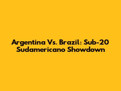 Argentina Vs. Brazil: Sub-20 Sudamericano Showdown