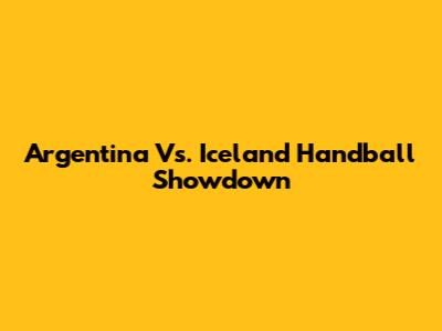 Argentina Vs. Iceland Handball Showdown