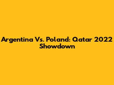 Argentina Vs. Poland: Qatar 2022 Showdown