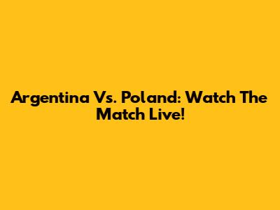 Argentina Vs. Poland: Watch The Match Live!