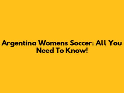 Argentina Women's Soccer: All You Need To Know!