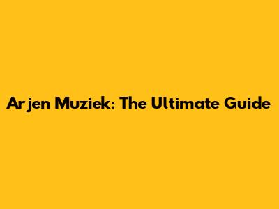 Arjen Muziek: The Ultimate Guide