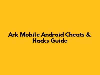Ark Mobile Android Cheats & Hacks Guide