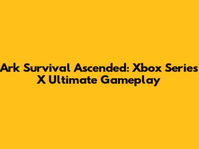Ark Survival Ascended: Xbox Series X Ultimate Gameplay