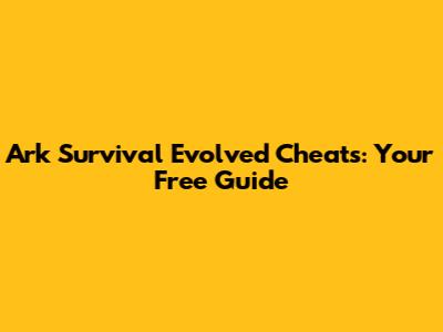 Ark Survival Evolved Cheats: Your Free Guide