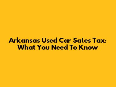 Arkansas Used Car Sales Tax: What You Need To Know