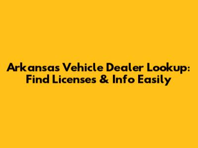 Arkansas Vehicle Dealer Lookup: Find Licenses & Info Easily