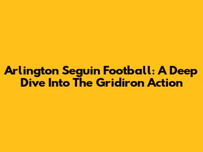 Arlington Seguin Football: A Deep Dive Into The Gridiron Action