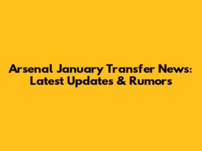 Arsenal January Transfer News: Latest Updates & Rumors