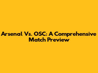 Arsenal Vs. OSC: A Comprehensive Match Preview