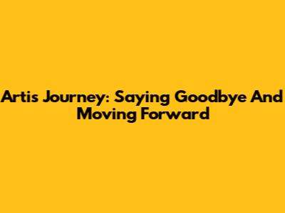 Arti's Journey: Saying Goodbye And Moving Forward