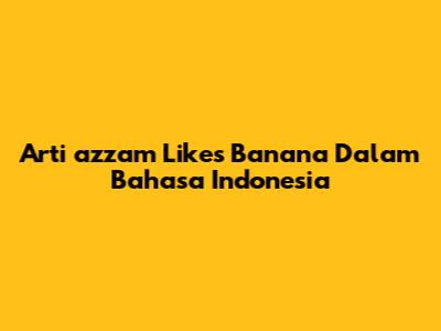 Arti 'azzam Likes Banana' Dalam Bahasa Indonesia