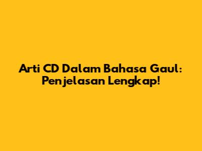 Arti CD Dalam Bahasa Gaul: Penjelasan Lengkap!