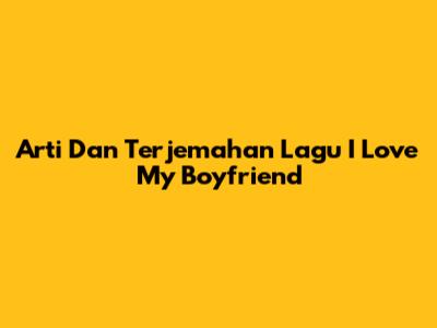 Arti Dan Terjemahan Lagu I Love My Boyfriend