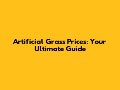Artificial Grass Prices: Your Ultimate Guide