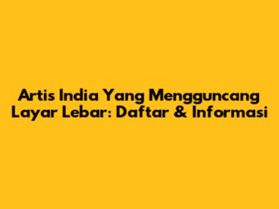 Artis India Yang Mengguncang Layar Lebar: Daftar & Informasi