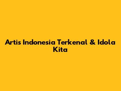 Artis Indonesia Terkenal & Idola Kita