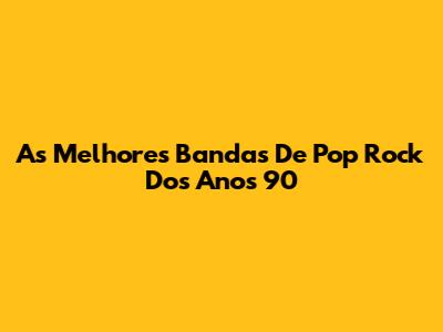 As Melhores Bandas De Pop Rock Dos Anos 90