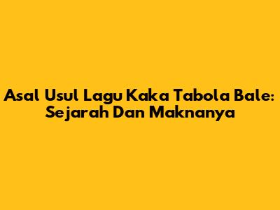 Asal Usul Lagu Kaka Tabola Bale: Sejarah Dan Maknanya